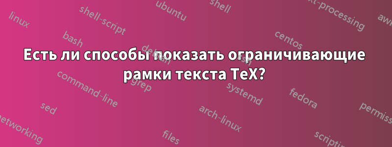 Есть ли способы показать ограничивающие рамки текста TeX?
