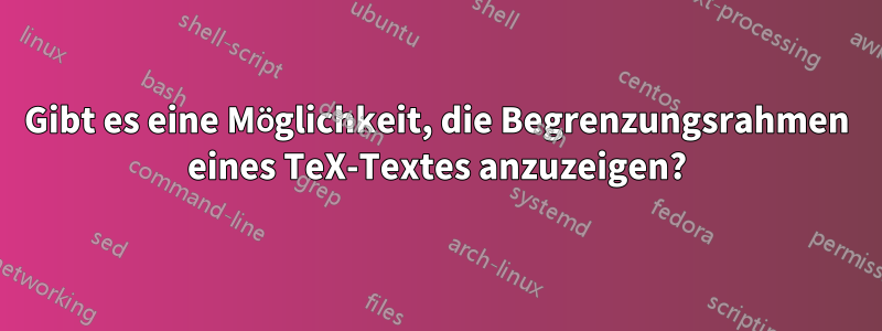 Gibt es eine Möglichkeit, die Begrenzungsrahmen eines TeX-Textes anzuzeigen?