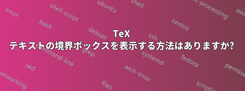 TeX テキストの境界ボックスを表示する方法はありますか?