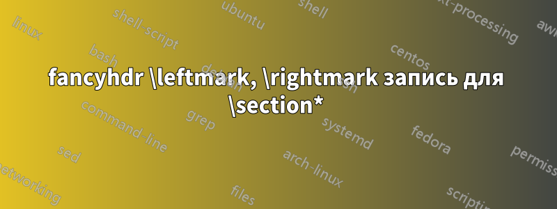 fancyhdr \leftmark, \rightmark запись для \section*