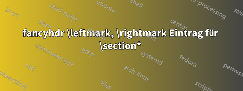 fancyhdr \leftmark, \rightmark Eintrag für \section*