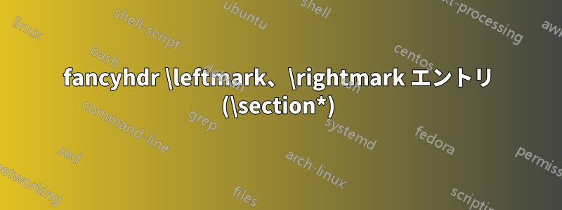 fancyhdr \leftmark、\rightmark エントリ (\section*)
