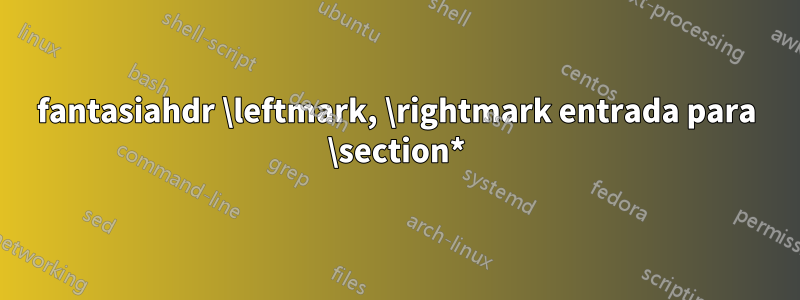fantasiahdr \leftmark, \rightmark entrada para \section*