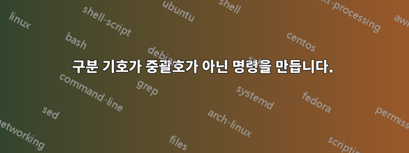 구분 기호가 중괄호가 아닌 명령을 만듭니다.