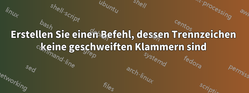 Erstellen Sie einen Befehl, dessen Trennzeichen keine geschweiften Klammern sind