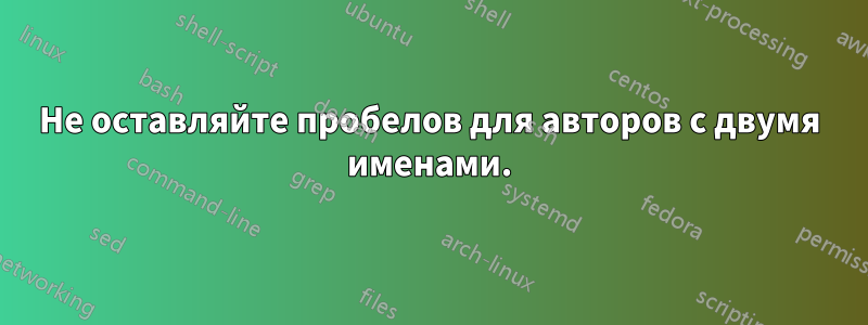 Не оставляйте пробелов для авторов с двумя именами.
