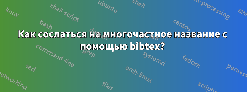 Как сослаться на многочастное название с помощью bibtex?