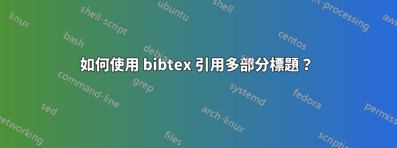如何使用 bibtex 引用多部分標題？