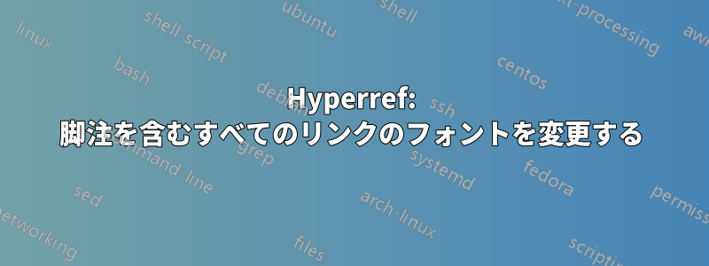 Hyperref: 脚注を含むすべてのリンクのフォントを変更する