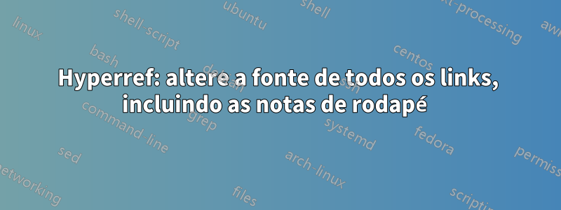 Hyperref: altere a fonte de todos os links, incluindo as notas de rodapé