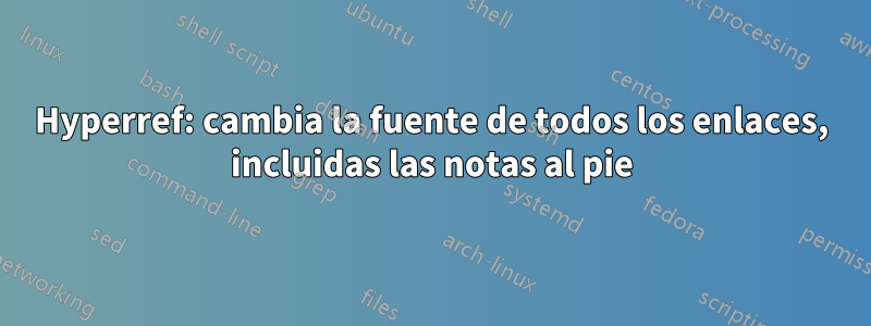 Hyperref: cambia la fuente de todos los enlaces, incluidas las notas al pie