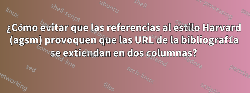 ¿Cómo evitar que las referencias al estilo Harvard (agsm) provoquen que las URL de la bibliografía se extiendan en dos columnas?