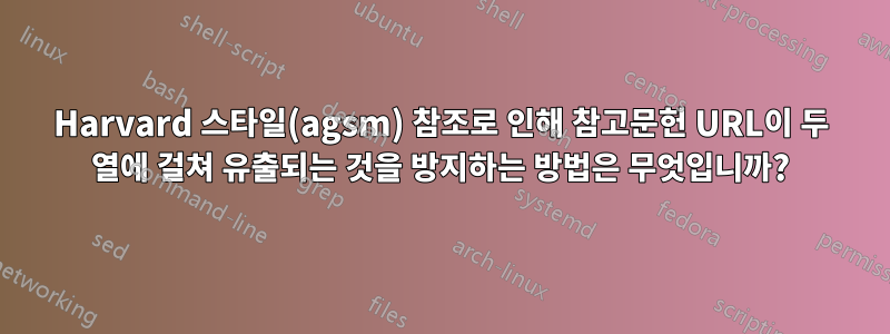 Harvard 스타일(agsm) 참조로 인해 참고문헌 URL이 두 열에 걸쳐 유출되는 것을 방지하는 방법은 무엇입니까?