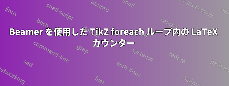 Beamer を使用した TikZ foreach ループ内の LaTeX カウンター