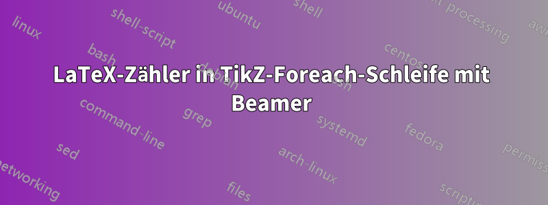 LaTeX-Zähler in TikZ-Foreach-Schleife mit Beamer