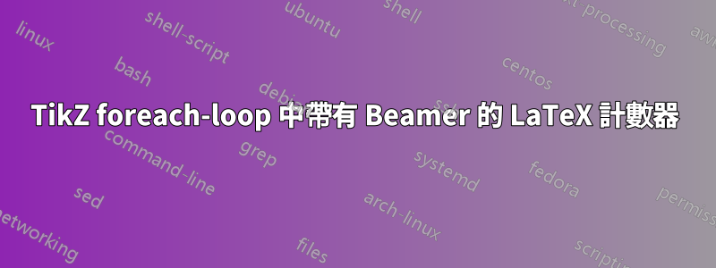 TikZ foreach-loop 中帶有 Beamer 的 LaTeX 計數器