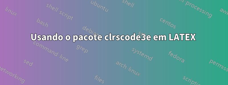 Usando o pacote clrscode3e em LATEX