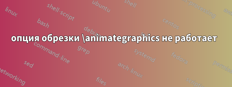 опция обрезки \animategraphics не работает