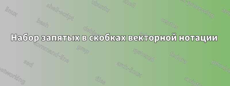 Набор запятых в скобках векторной нотации