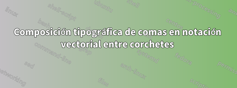 Composición tipográfica de comas en notación vectorial entre corchetes