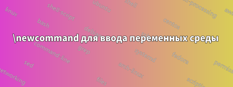 \newcommand для ввода переменных среды
