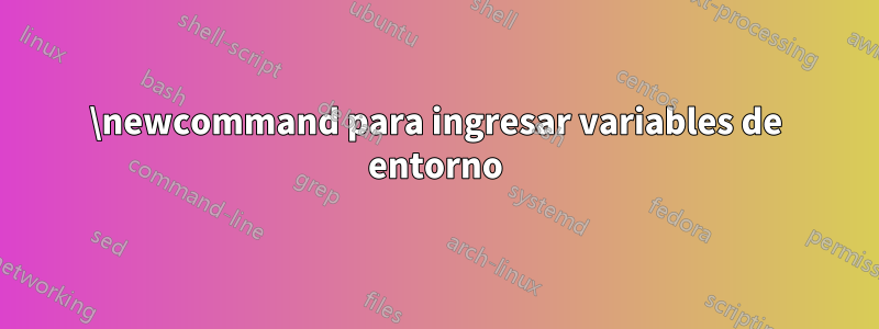 \newcommand para ingresar variables de entorno