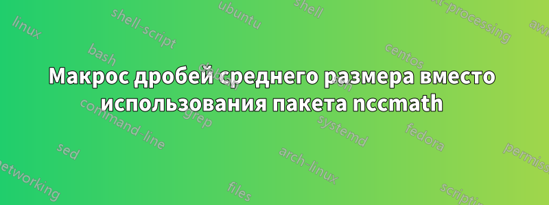 Макрос дробей среднего размера вместо использования пакета nccmath