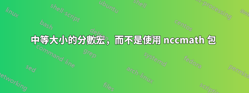 中等大小的分數宏，而不是使用 nccmath 包
