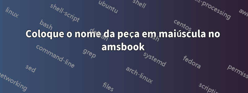 Coloque o nome da peça em maiúscula no amsbook