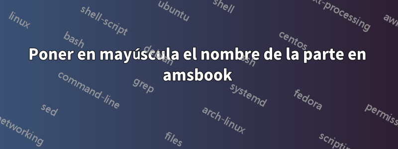 Poner en mayúscula el nombre de la parte en amsbook