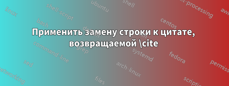 Применить замену строки к цитате, возвращаемой \cite