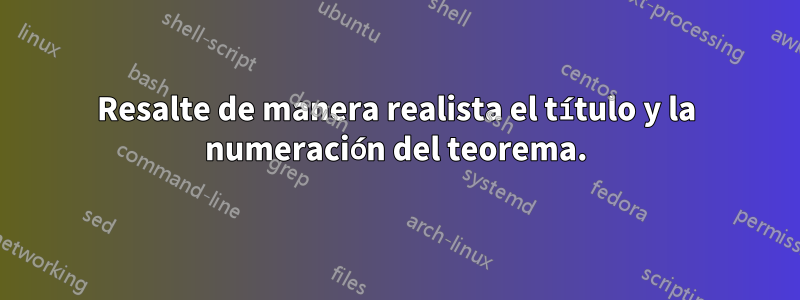 Resalte de manera realista el título y la numeración del teorema.