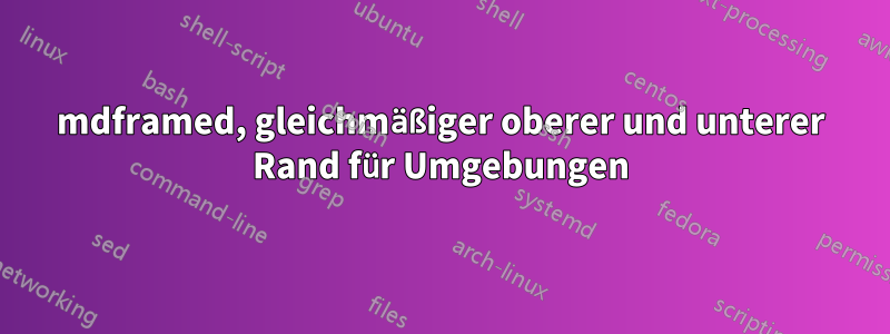 mdframed, gleichmäßiger oberer und unterer Rand für Umgebungen