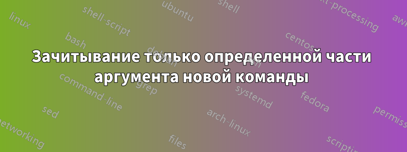 Зачитывание только определенной части аргумента новой команды