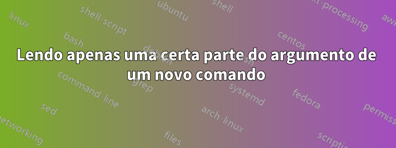 Lendo apenas uma certa parte do argumento de um novo comando