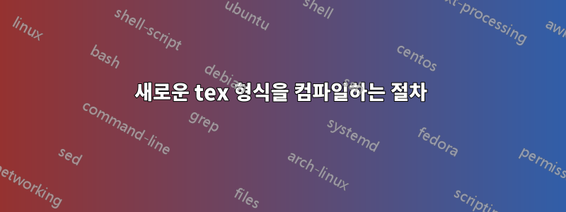 새로운 tex 형식을 컴파일하는 절차