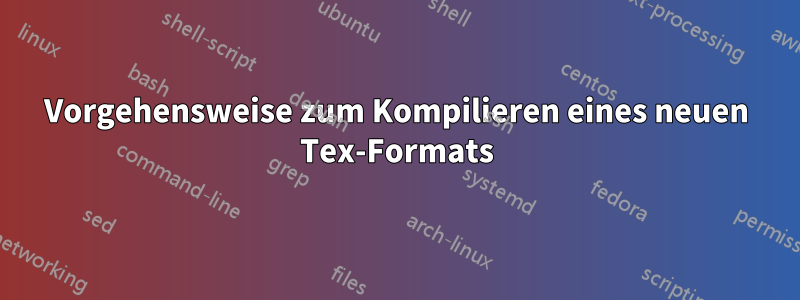Vorgehensweise zum Kompilieren eines neuen Tex-Formats