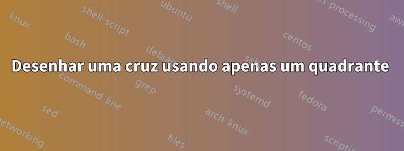 Desenhar uma cruz usando apenas um quadrante