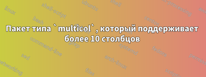 Пакет типа `multicol`, который поддерживает более 10 столбцов