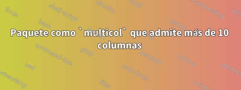 Paquete como `multicol` que admite más de 10 columnas