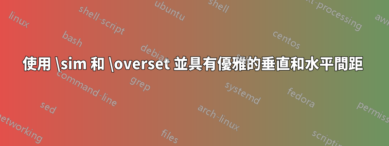 使用 \sim 和 \overset 並具有優雅的垂直和水平間距