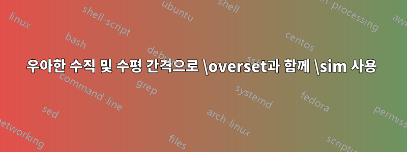 우아한 수직 및 수평 간격으로 \overset과 함께 \sim 사용