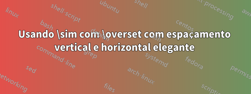 Usando \sim com \overset com espaçamento vertical e horizontal elegante
