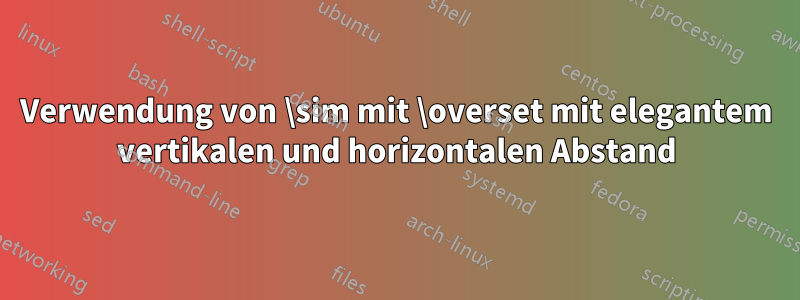 Verwendung von \sim mit \overset mit elegantem vertikalen und horizontalen Abstand