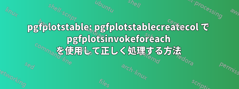 pgfplotstable: pgfplotstablecreatecol で pgfplotsinvokeforeach を使用して正しく処理する方法