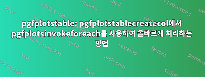 pgfplotstable: pgfplotstablecreatecol에서 pgfplotsinvokeforeach를 사용하여 올바르게 처리하는 방법