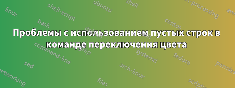 Проблемы с использованием пустых строк в команде переключения цвета