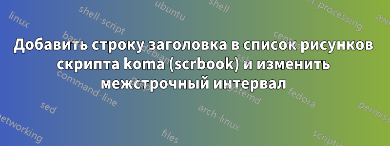 Добавить строку заголовка в список рисунков скрипта koma (scrbook) и изменить межстрочный интервал