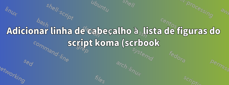 Adicionar linha de cabeçalho à lista de figuras do script koma (scrbook) e alterar o espaçamento entre linhas
