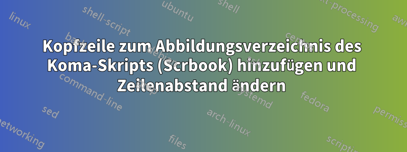 Kopfzeile zum Abbildungsverzeichnis des Koma-Skripts (Scrbook) hinzufügen und Zeilenabstand ändern